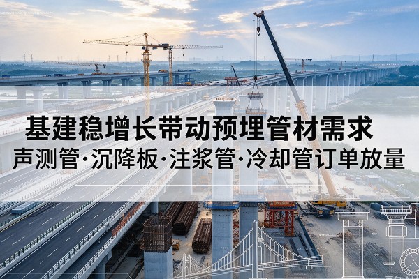 宁安基建稳增长带动预埋监测管材需求，声测管、沉降板、注浆管订单持续放量