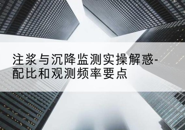 宁安水泥浆配比不当会不会造成注浆管堵管？-注浆与沉降监测实操解惑-配比和观测频率要点